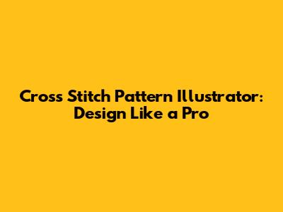 Cross Stitch Pattern Illustrator: Design Like a Pro