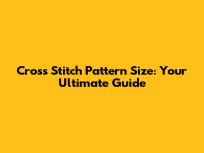 Cross Stitch Pattern Size: Your Ultimate Guide