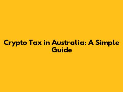 Crypto Tax in Australia: A Simple Guide