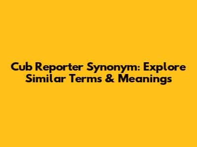 Cub Reporter Synonym: Explore Similar Terms & Meanings