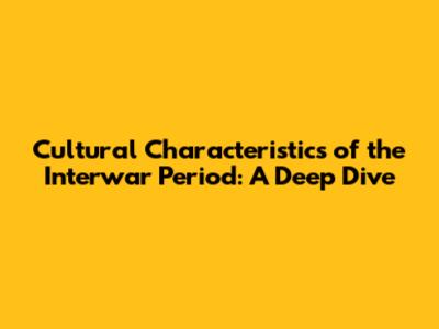 Cultural Characteristics of the Interwar Period: A Deep Dive