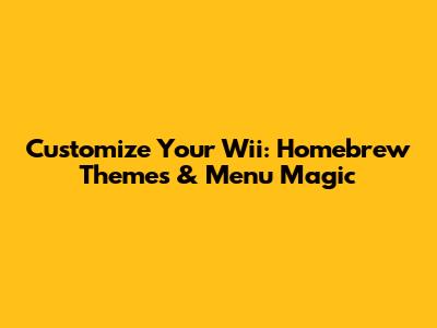 Customize Your Wii: Homebrew Themes & Menu Magic