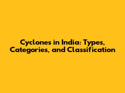 Cyclones in India: Types, Categories, and Classification
