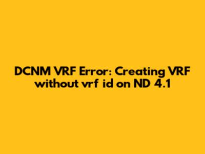 DCNM VRF Error: Creating VRF without vrf_id on ND 4.1