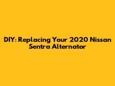 DIY: Replacing Your 2020 Nissan Sentra Alternator