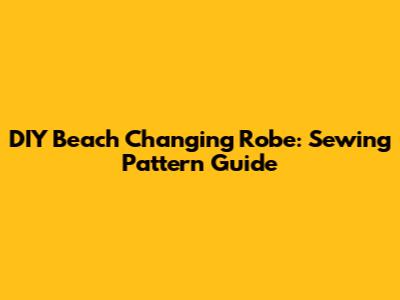 DIY Beach Changing Robe: Sewing Pattern Guide