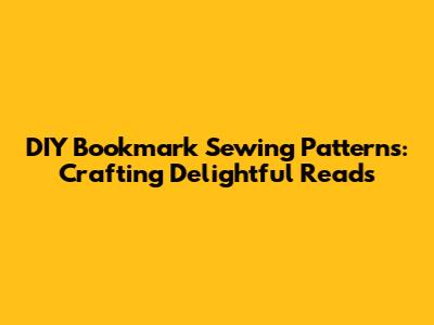 DIY Bookmark Sewing Patterns: Crafting Delightful Reads