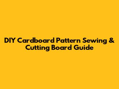 DIY Cardboard Pattern Sewing & Cutting Board Guide