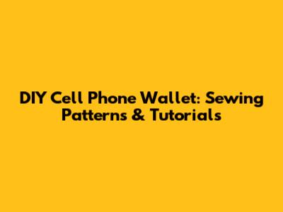 DIY Cell Phone Wallet: Sewing Patterns & Tutorials
