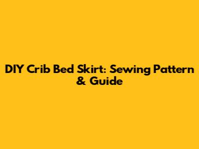 DIY Crib Bed Skirt: Sewing Pattern & Guide