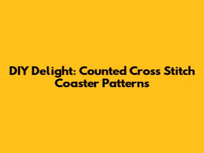 DIY Delight: Counted Cross Stitch Coaster Patterns