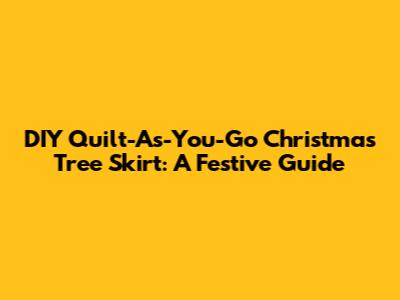 DIY Quilt-As-You-Go Christmas Tree Skirt: A Festive Guide
