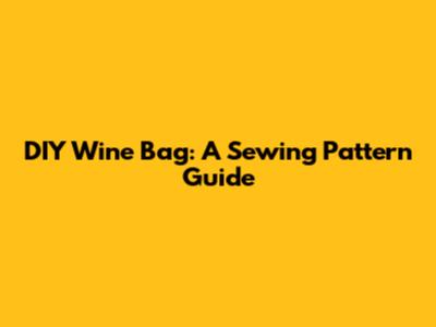 DIY Wine Bag: A Sewing Pattern Guide