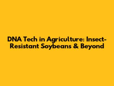 DNA Tech in Agriculture: Insect-Resistant Soybeans & Beyond