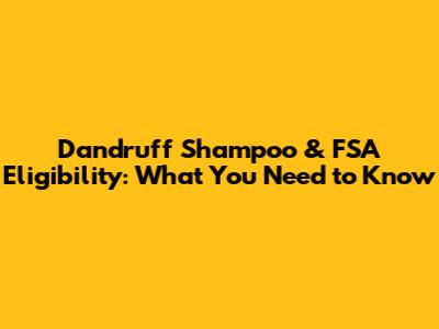 Dandruff Shampoo & FSA Eligibility: What You Need to Know