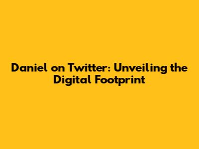 Daniel on Twitter: Unveiling the Digital Footprint