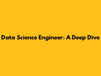 Data Science Engineer: A Deep Dive