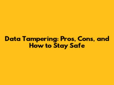 Data Tampering: Pros, Cons, and How to Stay Safe