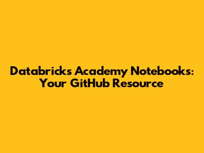 Databricks Academy Notebooks: Your GitHub Resource