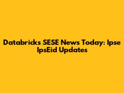Databricks SESE News Today: Ipse IpsEid Updates