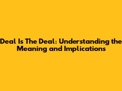 Deal Is The Deal: Understanding the Meaning and Implications