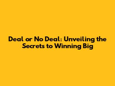 Deal or No Deal: Unveiling the Secrets to Winning Big