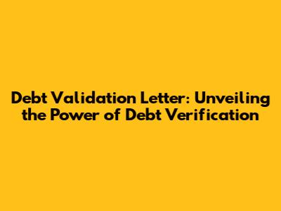 Debt Validation Letter: Unveiling the Power of Debt Verification