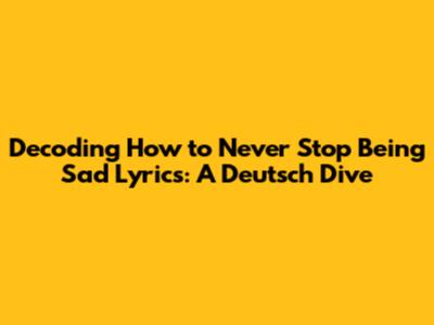 Decoding 'How to Never Stop Being Sad' Lyrics: A Deutsch Dive