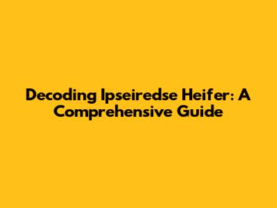 Decoding 'Ipseiredse Heifer': A Comprehensive Guide