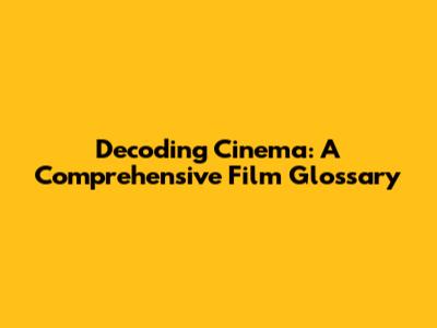 Decoding Cinema: A Comprehensive Film Glossary