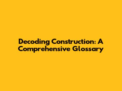 Decoding Construction: A Comprehensive Glossary