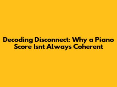 Decoding Disconnect: Why a Piano Score Isn't Always Coherent