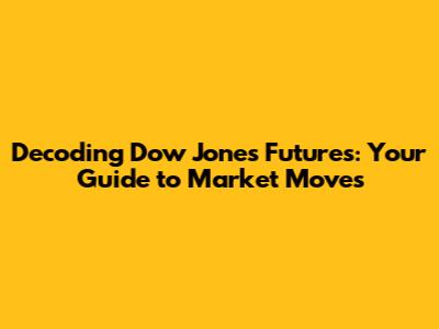 Decoding Dow Jones Futures: Your Guide to Market Moves