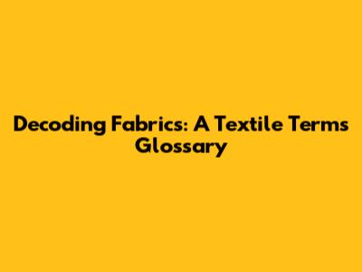 Decoding Fabrics: A Textile Terms Glossary