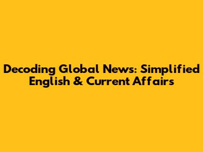 Decoding Global News: Simplified English & Current Affairs