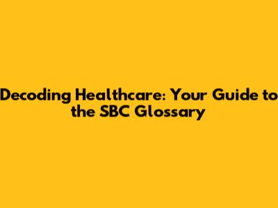 Decoding Healthcare: Your Guide to the SBC Glossary