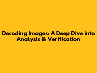 Decoding Images: A Deep Dive into Analysis & Verification