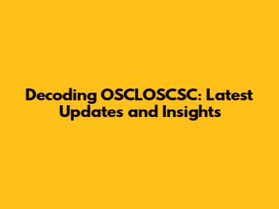 Decoding OSCLOSCSC: Latest Updates and Insights