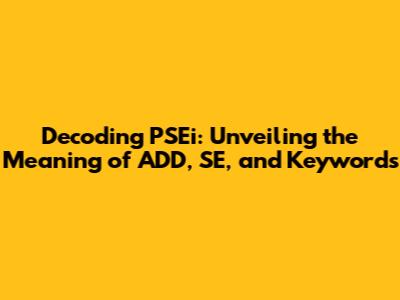 Decoding PSEi: Unveiling the Meaning of ADD, SE, and Keywords