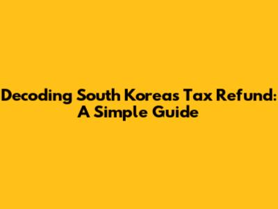 Decoding South Korea's Tax Refund: A Simple Guide