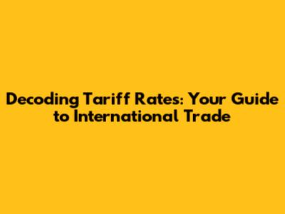 Decoding Tariff Rates: Your Guide to International Trade