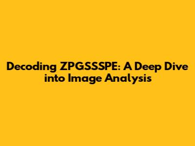 Decoding ZPGSSSPE: A Deep Dive into Image Analysis