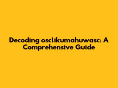 Decoding osclikumahuwasc: A Comprehensive Guide