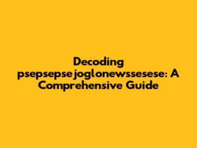Decoding psepsepsejoglonewssesese: A Comprehensive Guide