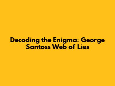 Decoding the Enigma: George Santos's Web of Lies