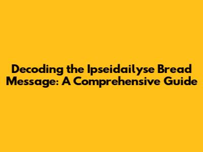 Decoding the Ipseidailyse Bread Message: A Comprehensive Guide