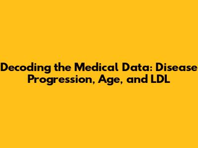 Decoding the Medical Data: Disease Progression, Age, and LDL
