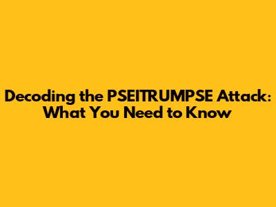 Decoding the PSEITRUMPSE Attack: What You Need to Know