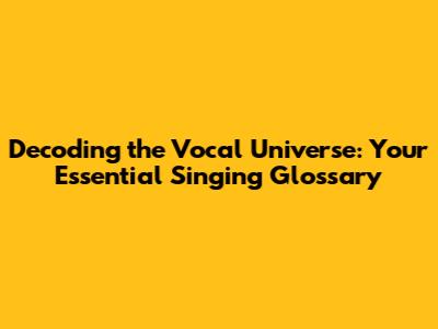 Decoding the Vocal Universe: Your Essential Singing Glossary