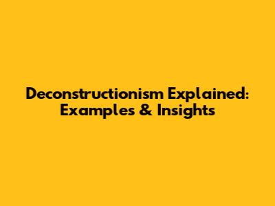 Deconstructionism Explained: Examples & Insights